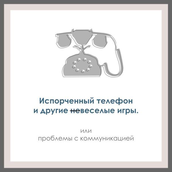 Испорченный телефон и другие невеселые игры. Или проблема с коммуникацией.